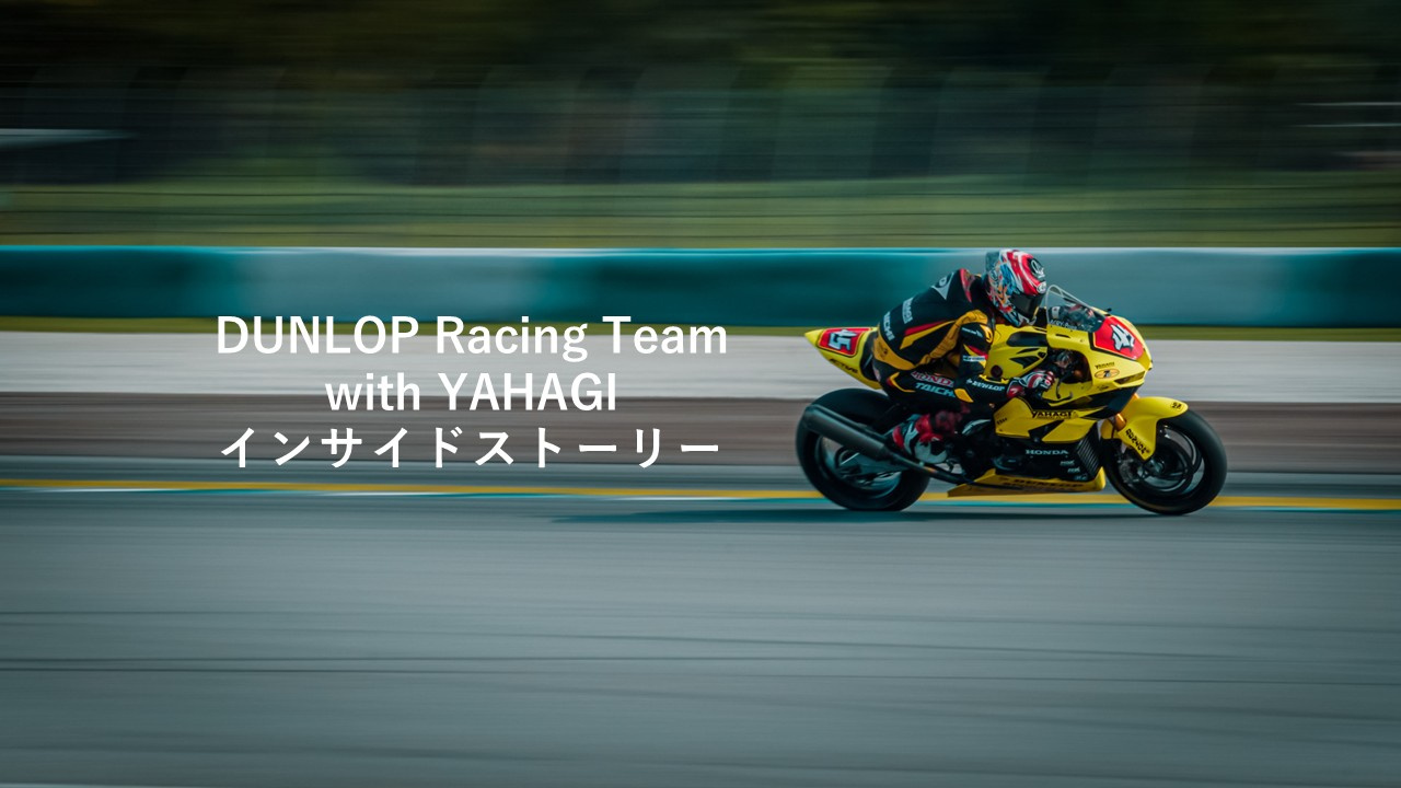 DUNLOP Racing Team with YAHAGI　インサイドストーリー